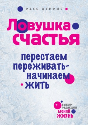 Ловушка счастья. Перестаем переживать – начинаем жить