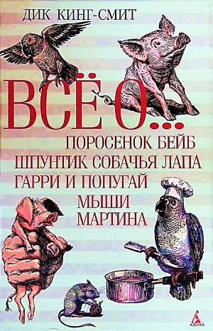 Сборник: Всё о… Поросёнок Бейб ; Шпунтик Собачья Лапа ; Туз Треф ; Мыши Мартина ; Школьная мышь ; Золотой гусёнок ; Гарри и попугай ; Ёжик Макс