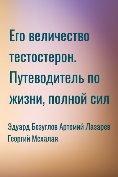 Его величество тестостерон. Путеводитель по жизни, полной сил