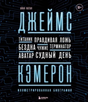 Джеймс Кэмерон. Иллюстрированная биография. От «Титаника» до «Аватара»