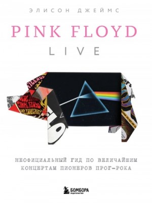 Pink Floyd Live: Неофициальный гид по величайшим концертам пионеров прог-рока