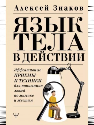Язык тела в действии. Эффективные приемы и техники для понимания людей по мимике и жестам