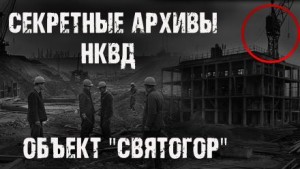 Секретные архивы НКВД. Объект “Святогор”