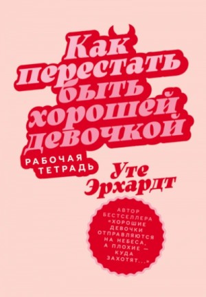 Как перестать быть хорошей девочкой. Рабочая тетрадь